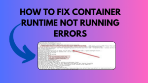 How to Fix Container Runtime Not Running Errors